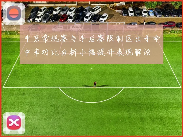 申京常规赛与季后赛限制区出手命中率对比分析小幅提升表现解读