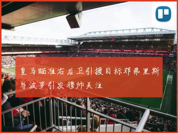 皇马瞄准右后卫引援目标邓弗里斯与波罗引发穆帅关注