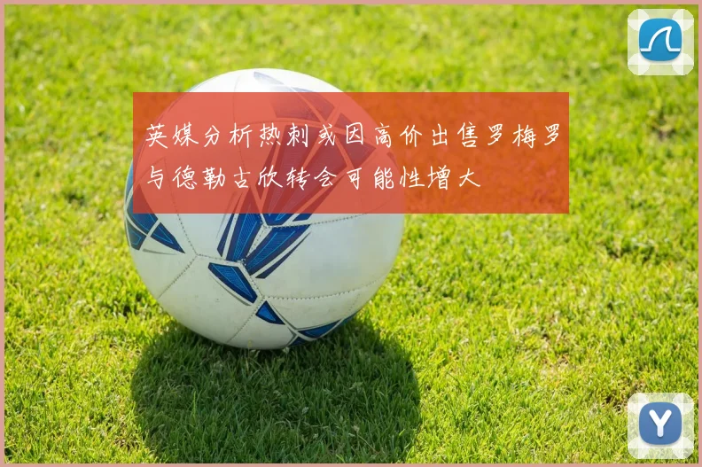 英媒分析热刺或因高价出售罗梅罗与德勒古欣转会可能性增大