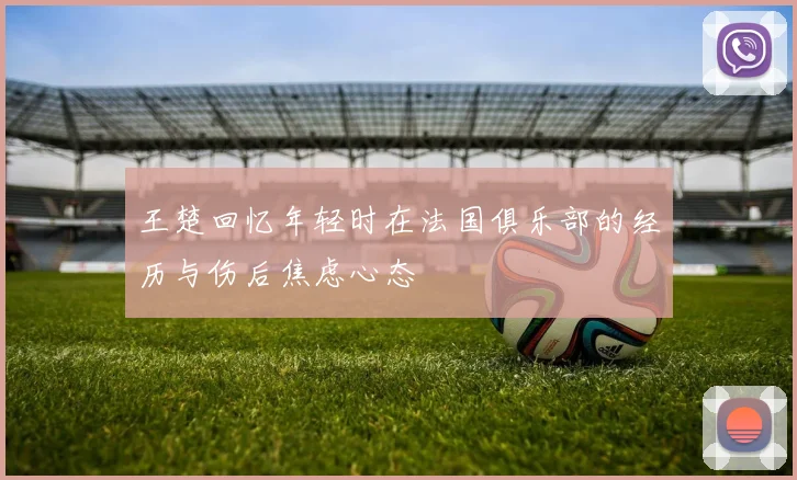 王楚回忆年轻时在法国俱乐部的经历与伤后焦虑心态