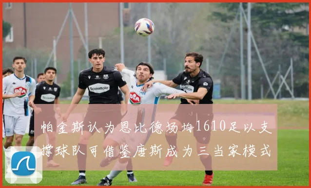 帕金斯认为恩比德场均1610足以支撑球队可借鉴唐斯成为三当家模式