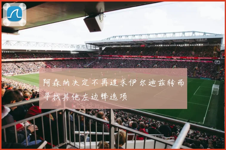 阿森纳决定不再追求伊尔迪兹转而寻找其他左边锋选项