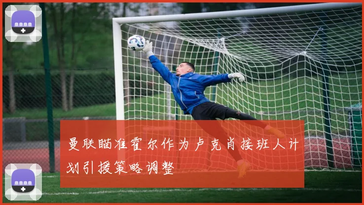 曼联瞄准霍尔作为卢克肖接班人计划引援策略调整