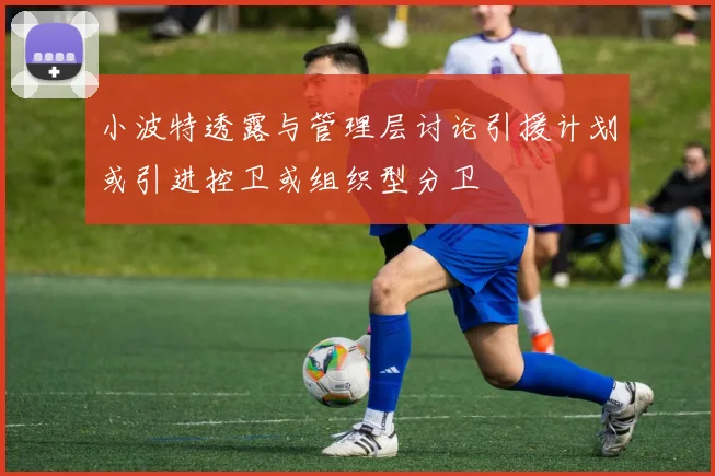 小波特透露与管理层讨论引援计划或引进控卫或组织型分卫