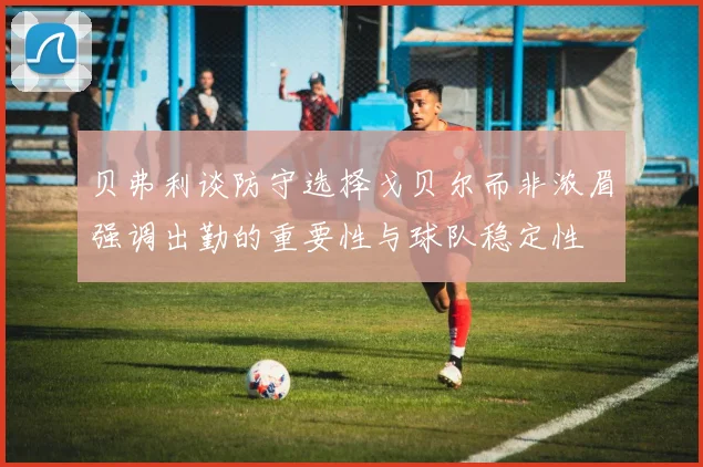 贝弗利谈防守选择戈贝尔而非浓眉强调出勤的重要性与球队稳定性