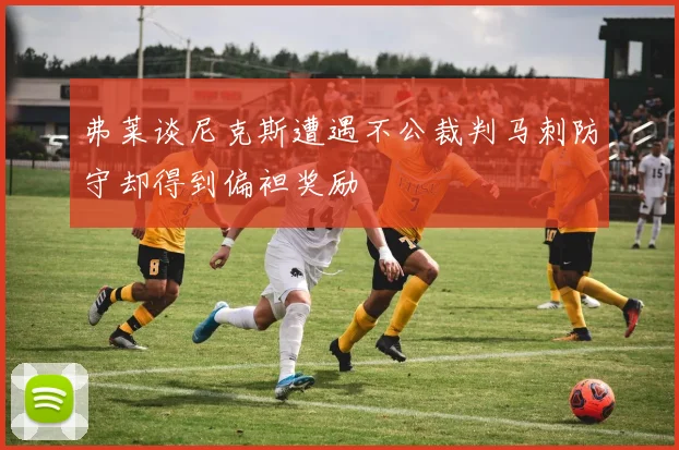 弗莱谈尼克斯遭遇不公裁判马刺防守却得到偏袒奖励
