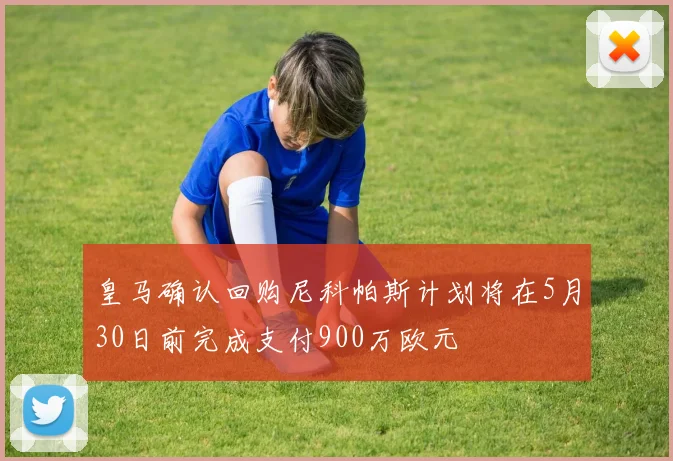 皇马确认回购尼科帕斯计划将在5月30日前完成支付900万欧元